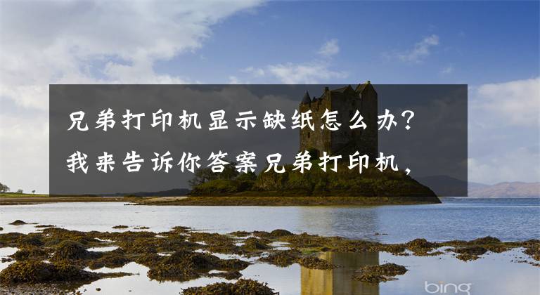 兄弟打印机显示缺纸怎么办？我来告诉你答案兄弟打印机，老是打空白纸！检修方案