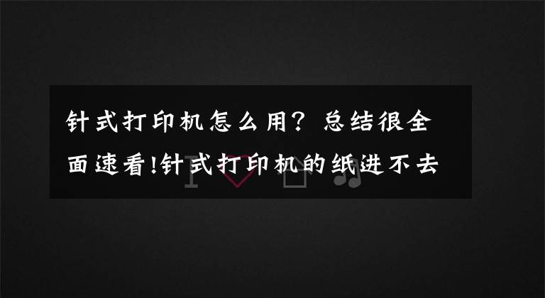 针式打印机怎么用？总结很全面速看!针式打印机的纸进不去？解决办法来了