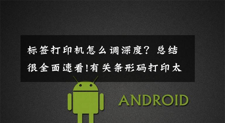 标签打印机怎么调深度？总结很全面速看!有关条形码打印太浅或太深的原因及解决方法
