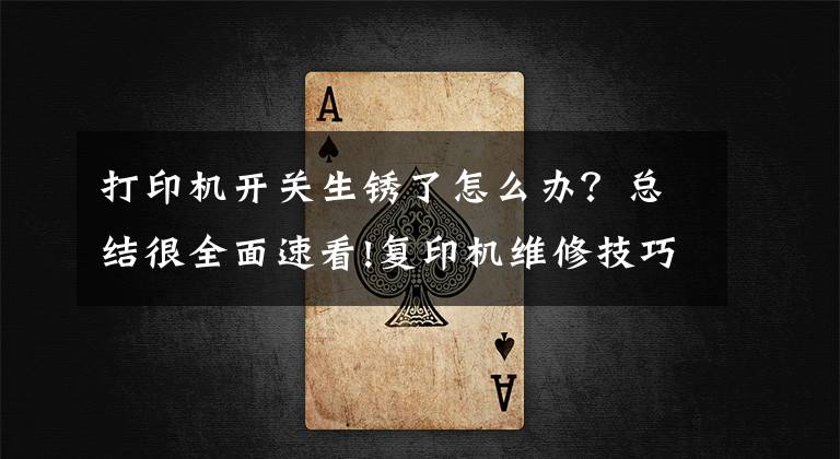 打印机开关生锈了怎么办？总结很全面速看!复印机维修技巧