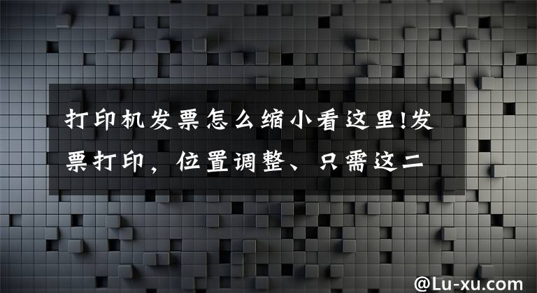 打印机发票怎么缩小看这里!发票打印，位置调整、只需这二步就搞定
