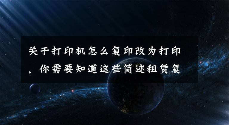 关于打印机怎么复印改为打印，你需要知道这些简述租赁复印机常用功能操作步骤