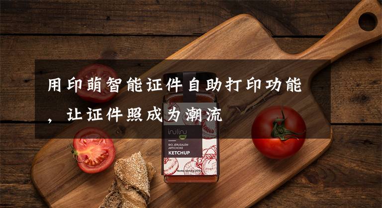 用印萌智能证件自助打印功能，让证件照成为潮流