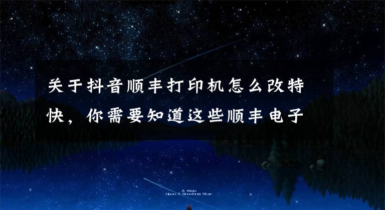 关于抖音顺丰打印机怎么改特快，你需要知道这些顺丰电子面单 如何对接快递鸟完美打印