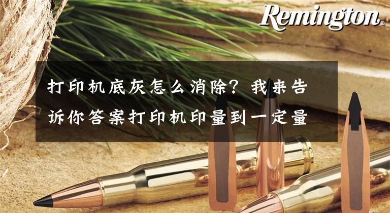 打印机底灰怎么消除？我来告诉你答案打印机印量到一定量时，该怎么彻底清理呢？