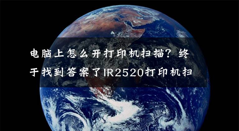 电脑上怎么开打印机扫描？终于找到答案了IR2520打印机扫描文件方法