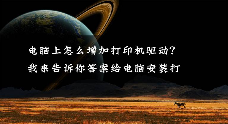 电脑上怎么增加打印机驱动？我来告诉你答案给电脑安装打印机驱动