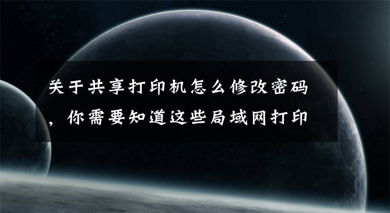 关于共享打印机怎么修改密码，你需要知道这些局域网打印机共享解决要输入用户名和密码的问题