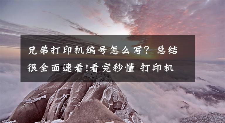 兄弟打印机编号怎么写？总结很全面速看!看完秒懂 打印机型号后边的字母代表什么？