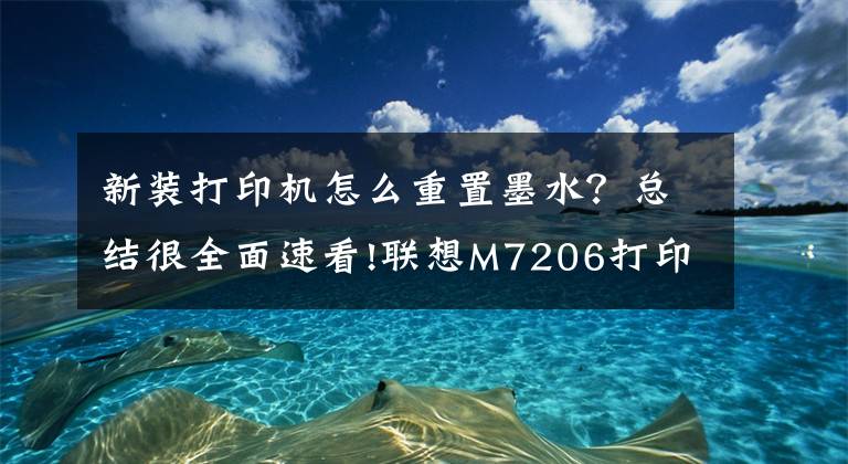 新装打印机怎么重置墨水？总结很全面速看!联想M7206打印机加粉之后提示让更换原装墨盒清零的方法