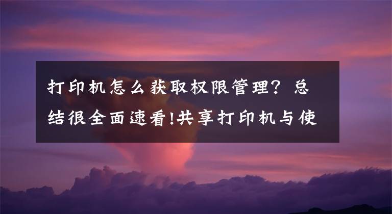 打印机怎么获取权限管理？总结很全面速看!共享打印机与使用管理员身份运行其他文件的有效方法