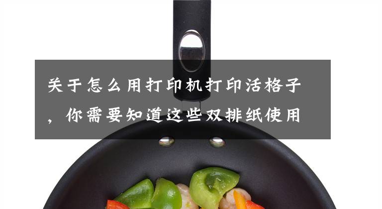 关于怎么用打印机打印活格子，你需要知道这些双排纸使用EXCL表格打印操作步骤