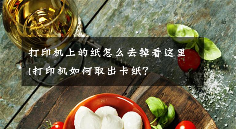 打印机上的纸怎么去掉看这里!打印机如何取出卡纸？