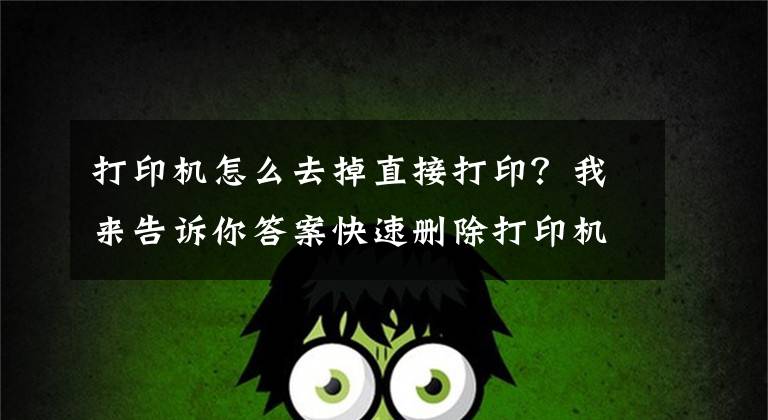 打印机怎么去掉直接打印？我来告诉你答案快速删除打印机打印任务