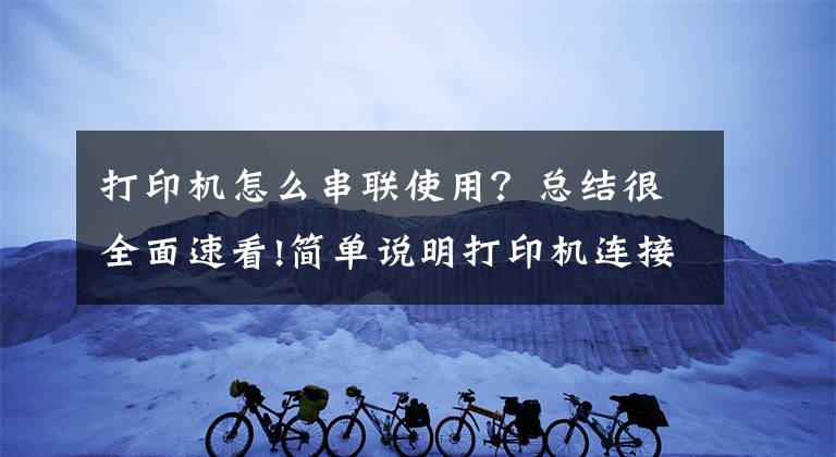 打印机怎么串联使用？总结很全面速看!简单说明打印机连接方法