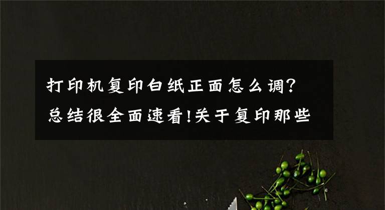 打印机复印白纸正面怎么调？总结很全面速看!关于复印那些事，实用办公技能你一定需要！