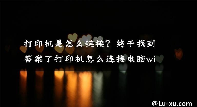 打印机是怎么链接？终于找到答案了打印机怎么连接电脑win10的教程，win10电脑连接打印机