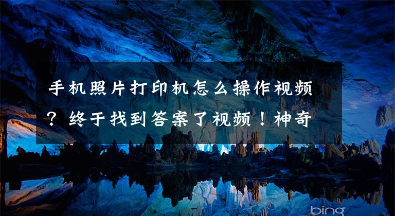 手机照片打印机怎么操作视频？终于找到答案了视频！神奇手机照片打印机！不用电不用墨，随时随地打印照片