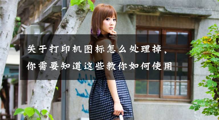关于打印机图标怎么处理掉，你需要知道这些教你如何使用手机电脑设置打印机的打印设置