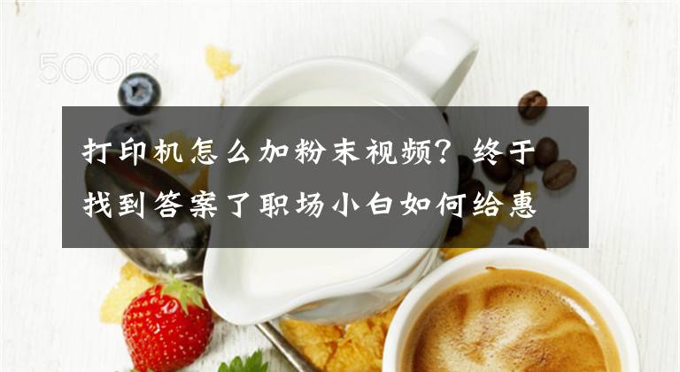 打印机怎么加粉末视频？终于找到答案了职场小白如何给惠普打印机加碳粉，打印机加碳粉的方法