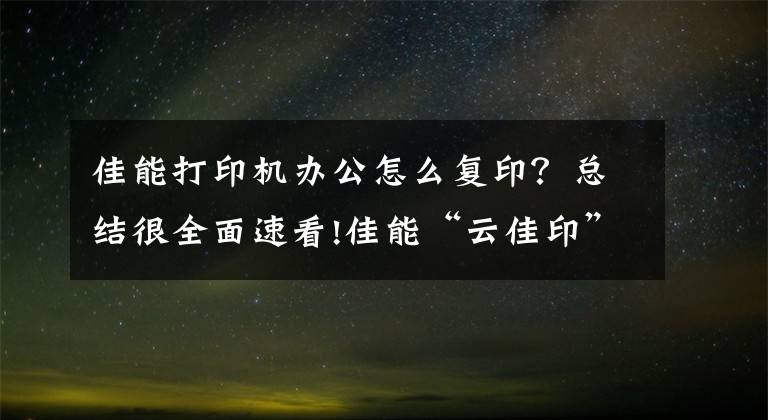 佳能打印机办公怎么复印？总结很全面速看!佳能“云佳印”优化共享办公打印解决方案