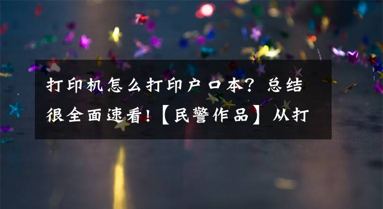 打印机怎么打印户口本？总结很全面速看!【民警作品】从打印一本户口本说起