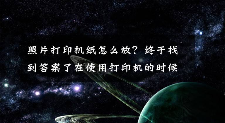 照片打印机纸怎么放？终于找到答案了在使用打印机的时候一定要把纸放平整