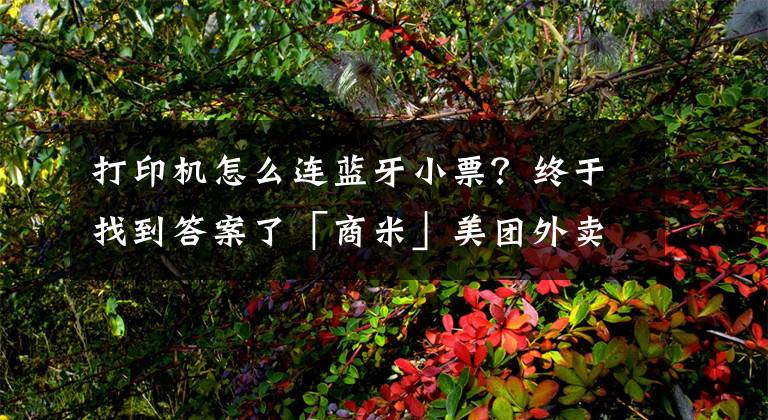 打印机怎么连蓝牙小票？终于找到答案了「商米」美团外卖商家版设置自动接单打印