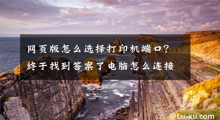 网页版怎么选择打印机端口？终于找到答案了电脑怎么连接打印机