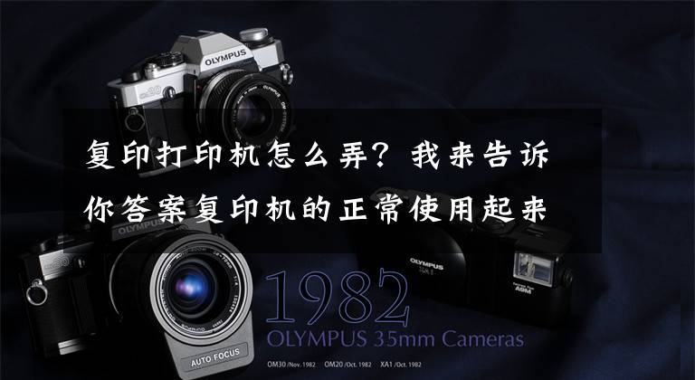 复印打印机怎么弄？我来告诉你答案复印机的正常使用起来，哪些技巧实用性最大呢？