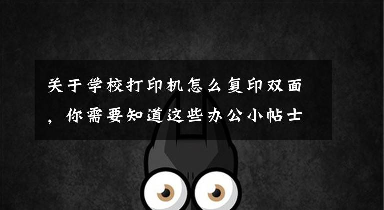关于学校打印机怎么复印双面，你需要知道这些办公小帖士：“八个字”教你如何手动复印双面文档材料