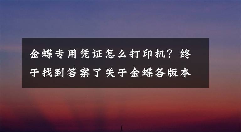 金蝶专用凭证怎么打印机？终于找到答案了关于金蝶各版本系列凭证打印及凭证如何连续打印？