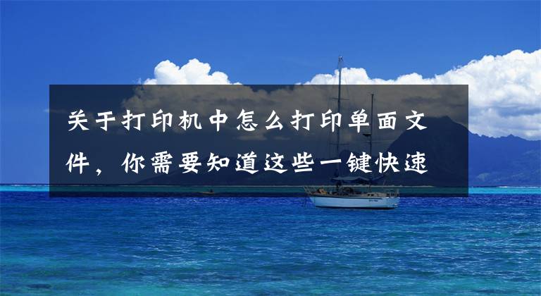 关于打印机中怎么打印单面文件，你需要知道这些一键快速打印