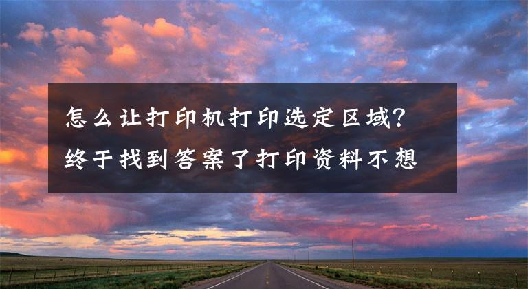 怎么让打印机打印选定区域？终于找到答案了打印资料不想全部打印怎么办，怎么选择打印范围