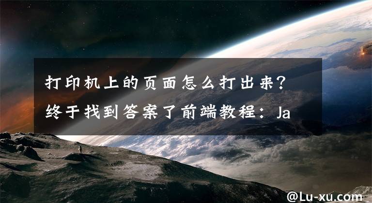 打印机上的页面怎么打出来？终于找到答案了前端教程：JavaScript页面打印