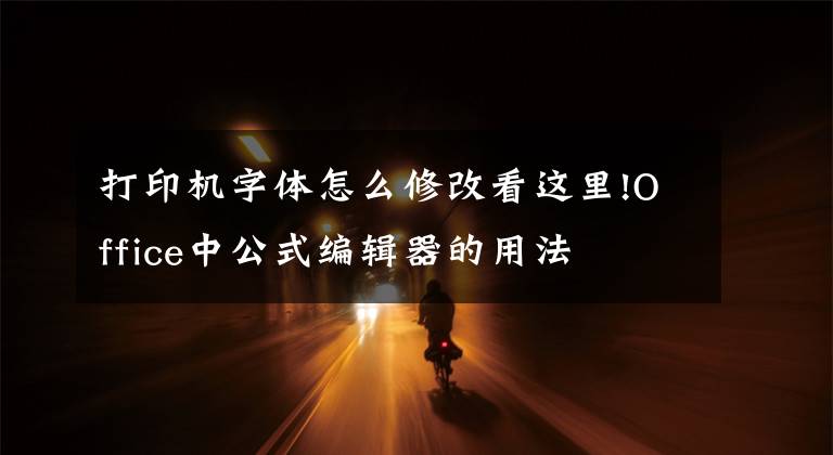 打印机字体怎么修改看这里!Office中公式编辑器的用法