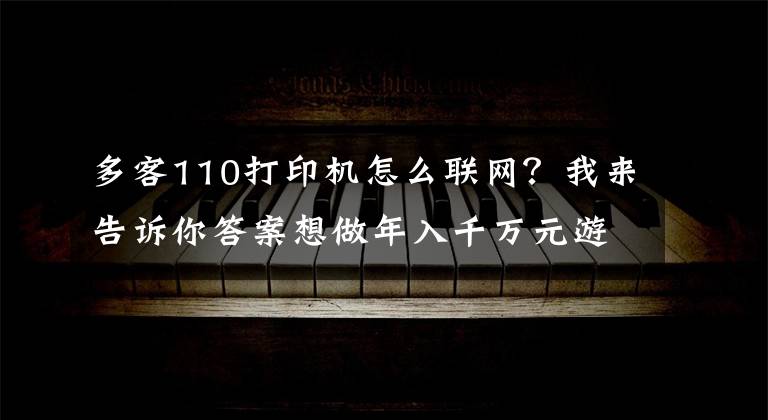 多客110打印机怎么联网？我来告诉你答案想做年入千万元游戏主播？先来一节劝退课