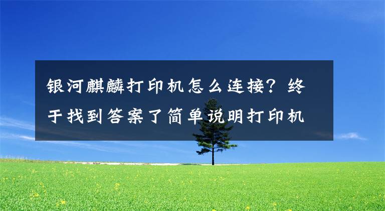 银河麒麟打印机怎么连接？终于找到答案了简单说明打印机连接方法