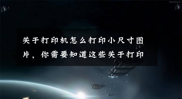 关于打印机怎么打印小尺寸图片，你需要知道这些关于打印图像大小，你需要知道的事