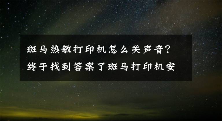 斑马热敏打印机怎么关声音？终于找到答案了斑马打印机安装步骤及故障维修