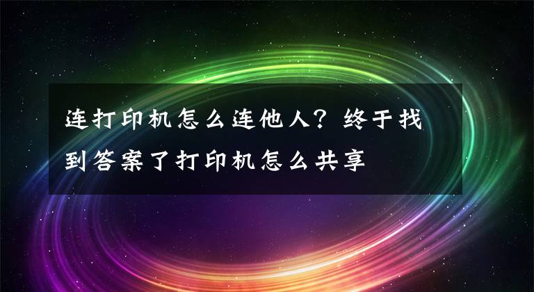 连打印机怎么连他人？终于找到答案了打印机怎么共享