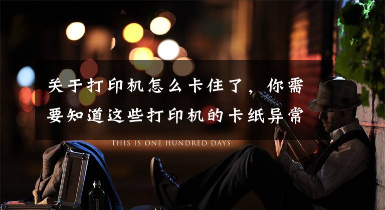 关于打印机怎么卡住了，你需要知道这些打印机的卡纸异常与解决办法