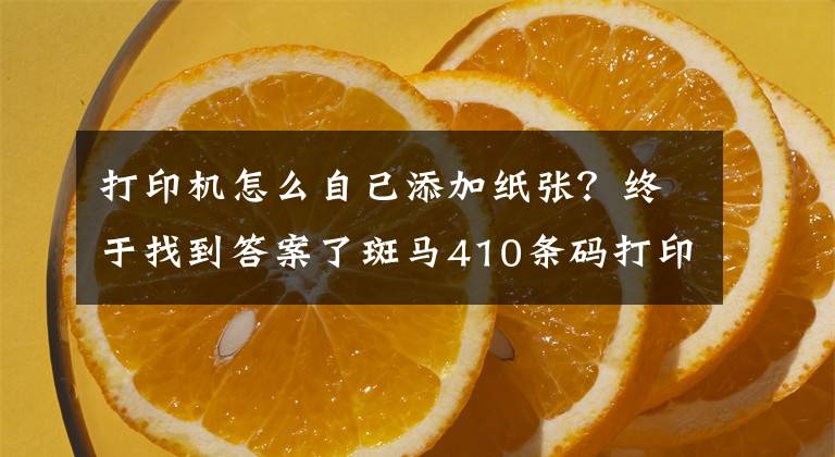 打印机怎么自己添加纸张？终于找到答案了斑马410条码打印机怎样装纸