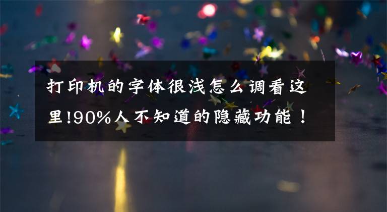 打印机的字体很浅怎么调看这里!90%人不知道的隐藏功能！打印图片字体太淡怎么办？