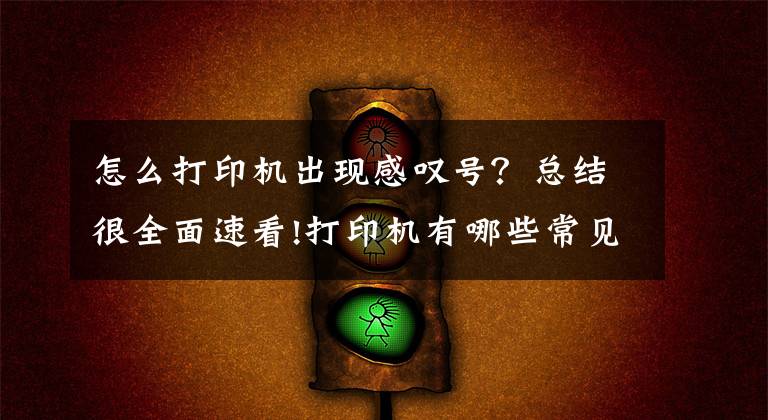 怎么打印机出现感叹号？总结很全面速看!打印机有哪些常见故障、分类及现象原因？-国中办公设备