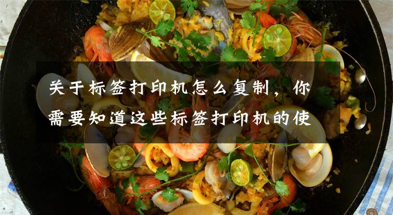 关于标签打印机怎么复制，你需要知道这些标签打印机的使用方法 使用标签打印机要注意什么