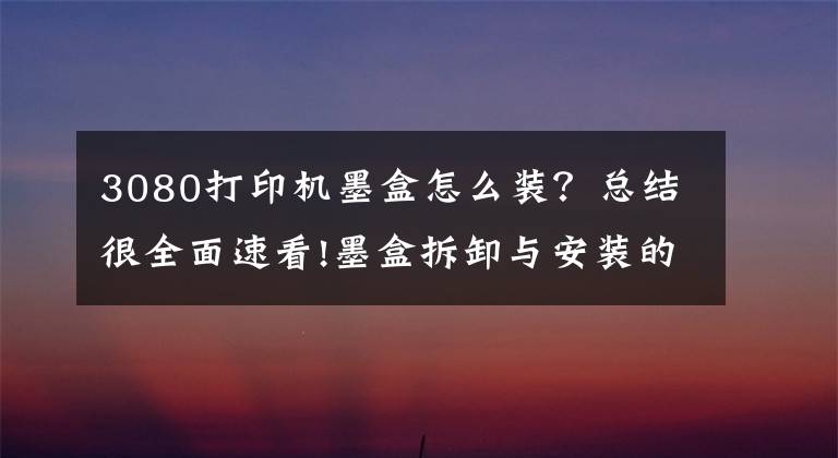 3080打印机墨盒怎么装？总结很全面速看!墨盒拆卸与安装的力度适当就好，不能大力推动支架