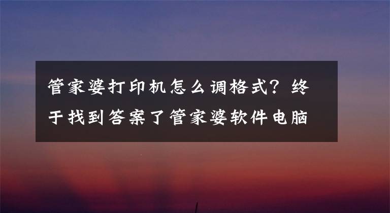 管家婆打印机怎么调格式？终于找到答案了管家婆软件电脑端手机端操作应用批发档口--业务开单