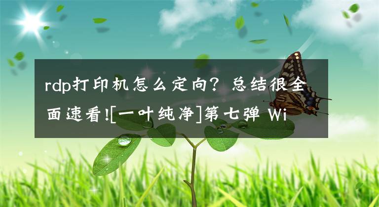 rdp打印机怎么定向？总结很全面速看![一叶纯净]第七弹 Windows 7 服务优化篇