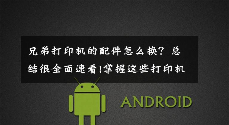 兄弟打印机的配件怎么换？总结很全面速看!掌握这些打印机常见问题及解决办法，再也不用花钱维修了